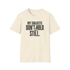 My Subjects Don't Hold Still T-Shirt