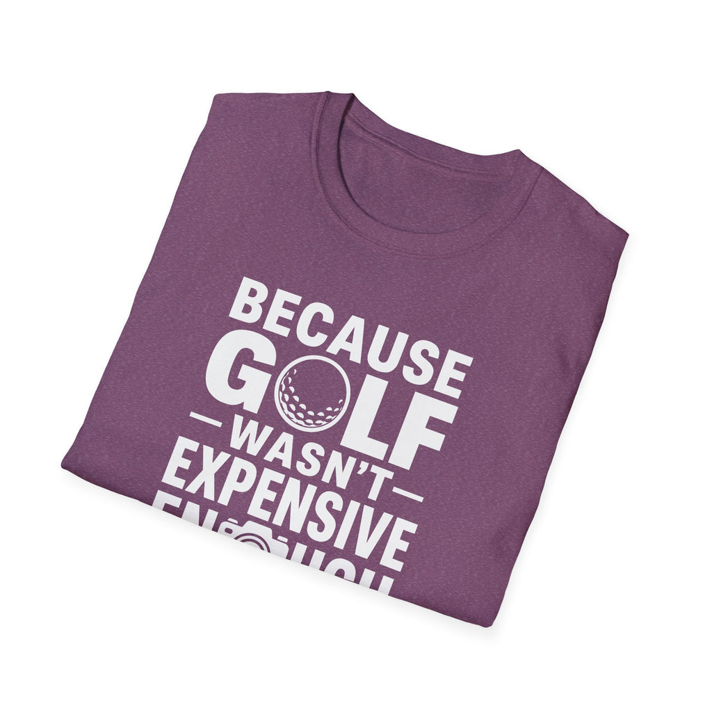 Because Golf Wasn't Expensive Enough T-Shirt