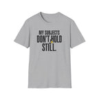 My Subjects Don't Hold Still T-Shirt