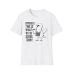 Apparently This is What We Are Doing Today  T-Shirt