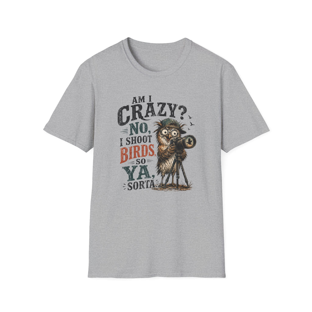 Am I crazy? No, I shoot Birds, So, Ya, Sorta T-Shirt