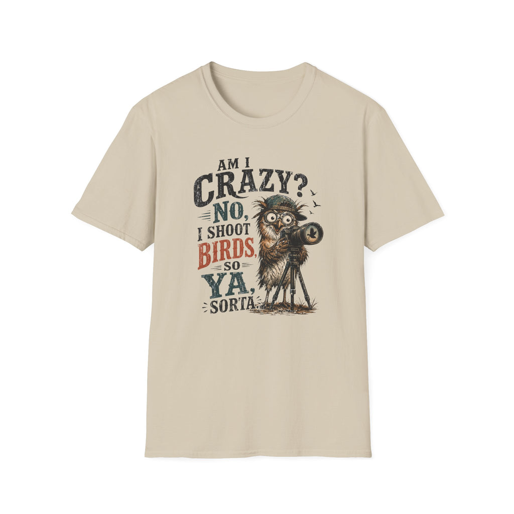Am I crazy? No, I shoot Birds, So, Ya, Sorta T-Shirt