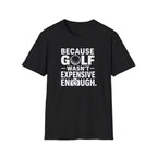 Because Golf Wasn't Expensive Enough T-Shirt