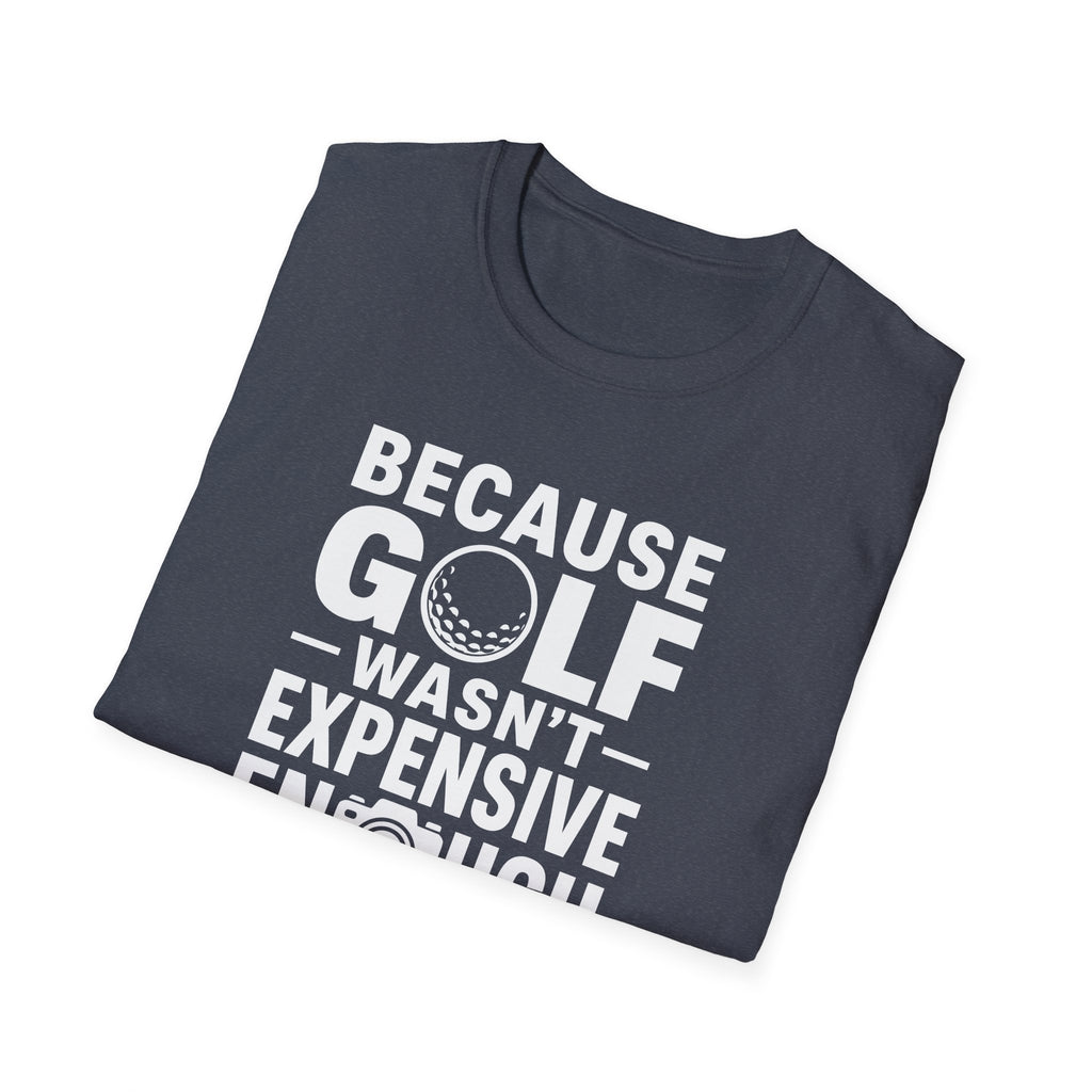 Because Golf Wasn't Expensive Enough T-Shirt