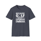 Because Golf Wasn't Expensive Enough T-Shirt