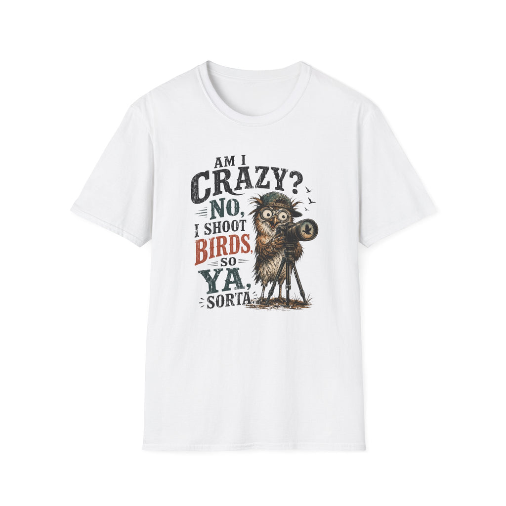 Am I crazy? No, I shoot Birds, So, Ya, Sorta T-Shirt