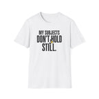 My Subjects Don't Hold Still T-Shirt