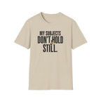 My Subjects Don't Hold Still T-Shirt