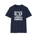Because Golf Wasn't Expensive Enough T-Shirt