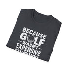 Because Golf Wasn't Expensive Enough T-Shirt
