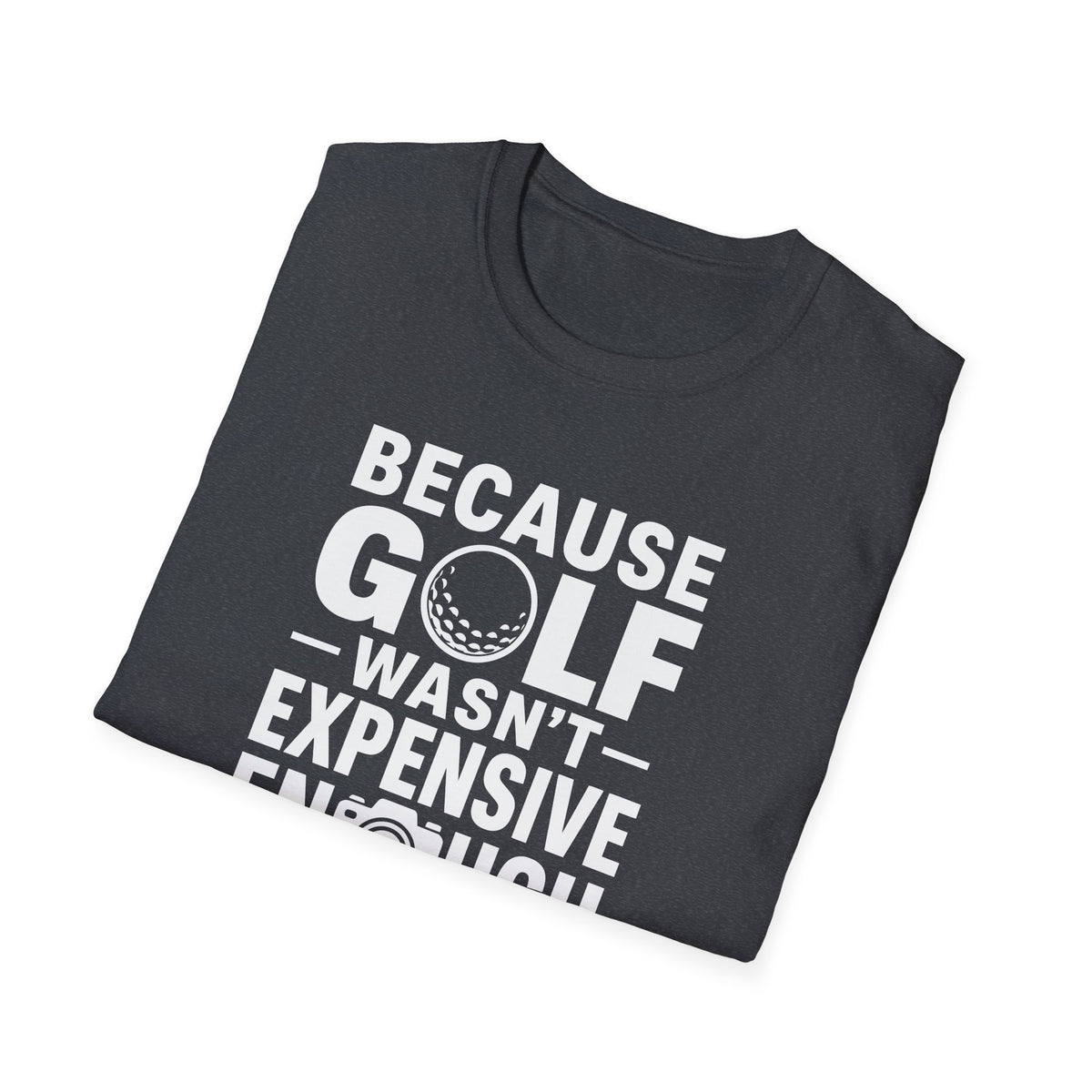 Because Golf Wasn't Expensive Enough T-Shirt