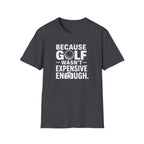 Because Golf Wasn't Expensive Enough T-Shirt